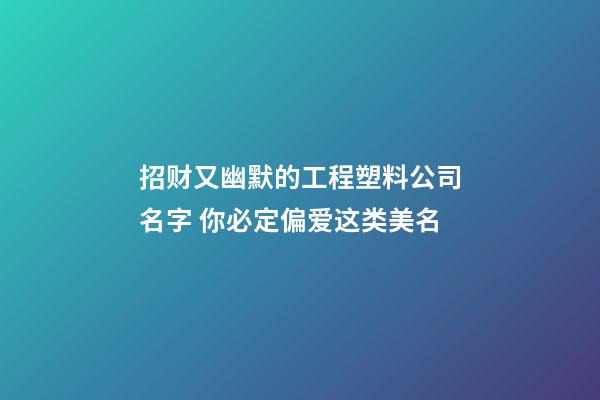 招财又幽默的工程塑料公司名字 你必定偏爱这类美名-第1张-公司起名-玄机派